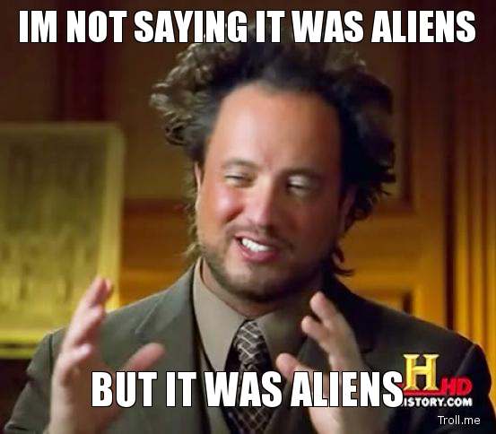 im-not-saying-it-was-aliens-but-it-was-aliens.jpg